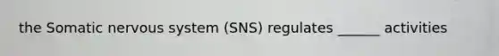 the Somatic nervous system (SNS) regulates ______ activities