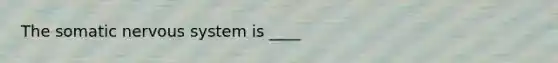 The somatic nervous system is ____