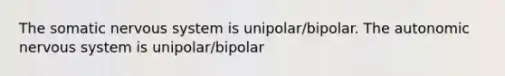 The somatic <a href='https://www.questionai.com/knowledge/kThdVqrsqy-nervous-system' class='anchor-knowledge'>nervous system</a> is unipolar/bipolar. <a href='https://www.questionai.com/knowledge/kMqcwgxBsH-the-autonomic-nervous-system' class='anchor-knowledge'>the autonomic nervous system</a> is unipolar/bipolar