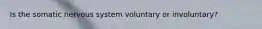Is the somatic nervous system voluntary or involuntary?