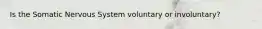 Is the Somatic Nervous System voluntary or involuntary?