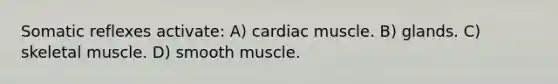 Somatic reflexes activate: A) cardiac muscle. B) glands. C) skeletal muscle. D) smooth muscle.