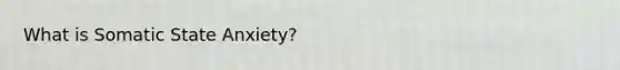 What is Somatic State Anxiety?
