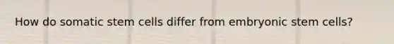 How do somatic stem cells differ from embryonic stem cells?