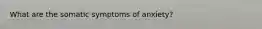 What are the somatic symptoms of anxiety?