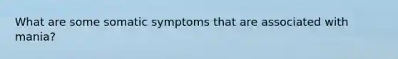 What are some somatic symptoms that are associated with mania?