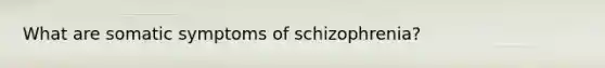 What are somatic symptoms of schizophrenia?