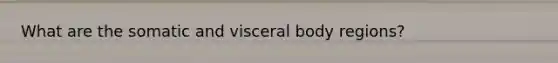 What are the somatic and visceral body regions?