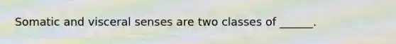 Somatic and visceral senses are two classes of ______.
