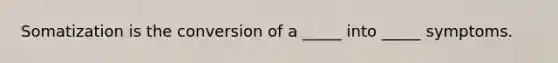 Somatization is the conversion of a _____ into _____ symptoms.