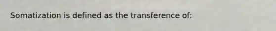 Somatization is defined as the transference of: