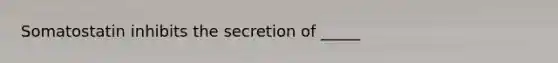 Somatostatin inhibits the secretion of _____