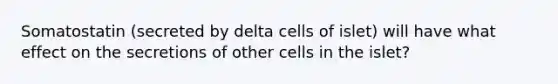 Somatostatin (secreted by delta cells of islet) will have what effect on the secretions of other cells in the islet?