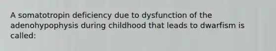 A somatotropin deficiency due to dysfunction of the adenohypophysis during childhood that leads to dwarfism is called: