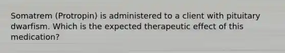 Somatrem (Protropin) is administered to a client with pituitary dwarfism. Which is the expected therapeutic effect of this medication?