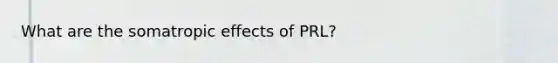 What are the somatropic effects of PRL?