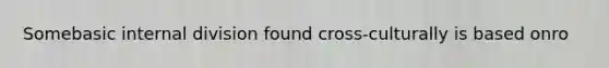Somebasic internal division found cross-culturally is based onro