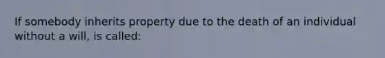 If somebody inherits property due to the death of an individual without a will, is called: