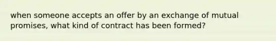 when someone accepts an offer by an exchange of mutual promises, what kind of contract has been formed?