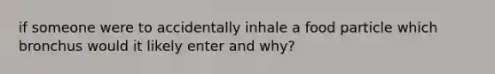 if someone were to accidentally inhale a food particle which bronchus would it likely enter and why?