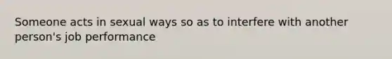 Someone acts in sexual ways so as to interfere with another person's job performance