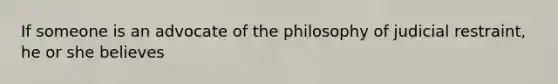 If someone is an advocate of the philosophy of judicial restraint, he or she believes