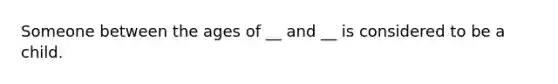 Someone between the ages of __ and __ is considered to be a child.