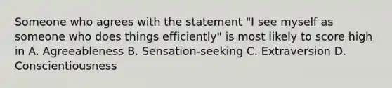 Someone who agrees with the statement "I see myself as someone who does things efficiently" is most likely to score high in A. Agreeableness B. Sensation-seeking C. Extraversion D. Conscientiousness