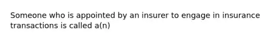 Someone who is appointed by an insurer to engage in insurance transactions is called a(n)