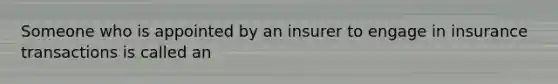 Someone who is appointed by an insurer to engage in insurance transactions is called an