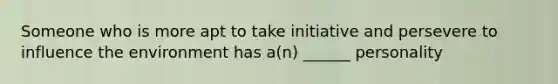 Someone who is more apt to take initiative and persevere to influence the environment has a(n) ______ personality