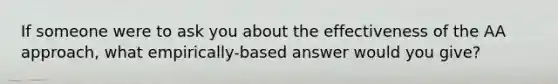 If someone were to ask you about the effectiveness of the AA approach, what empirically-based answer would you give?