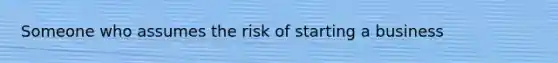 Someone who assumes the risk of starting a business