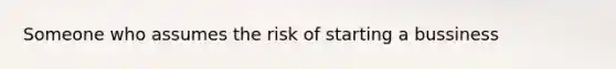 Someone who assumes the risk of starting a bussiness