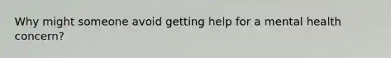 Why might someone avoid getting help for a mental health concern?