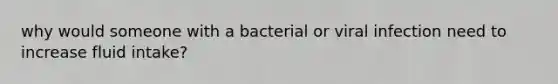 why would someone with a bacterial or viral infection need to increase fluid intake?