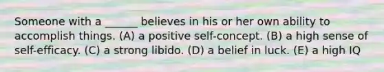 Someone with a ______ believes in his or her own ability to accomplish things. (A) a positive self-concept. (B) a high sense of self-efficacy. (C) a strong libido. (D) a belief in luck. (E) a high IQ