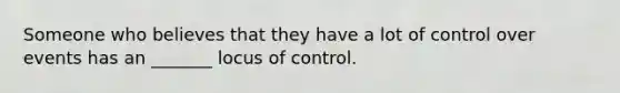 Someone who believes that they have a lot of control over events has an _______ locus of control.