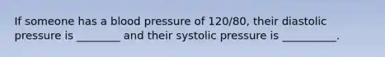 If someone has a blood pressure of 120/80, their diastolic pressure is ________ and their systolic pressure is __________.