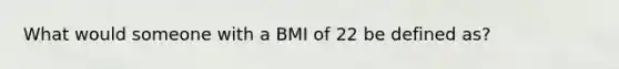 What would someone with a BMI of 22 be defined as?