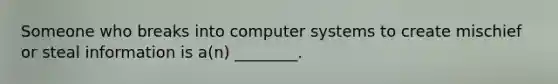 Someone who breaks into computer systems to create mischief or steal information is a(n) ________.