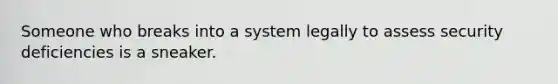 Someone who breaks into a system legally to assess security deficiencies is a sneaker.