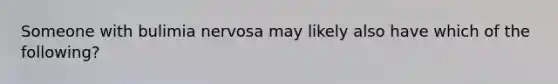 Someone with bulimia nervosa may likely also have which of the following?