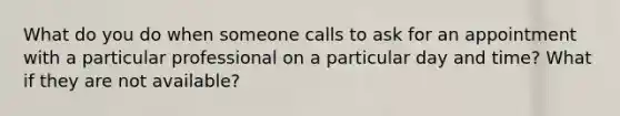 What do you do when someone calls to ask for an appointment with a particular professional on a particular day and time? What if they are not available?