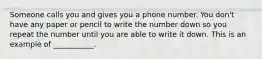 Someone calls you and gives you a phone number. You don't have any paper or pencil to write the number down so you repeat the number until you are able to write it down. This is an example of ___________.