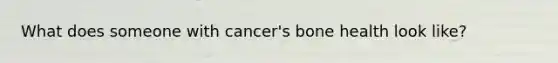 What does someone with cancer's bone health look like?