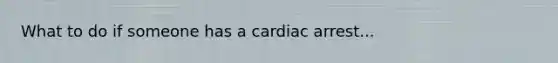 What to do if someone has a cardiac arrest...