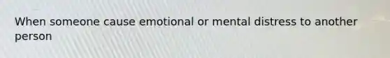 When someone cause emotional or mental distress to another person