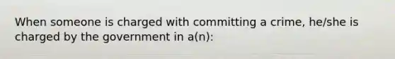 When someone is charged with committing a crime, he/she is charged by the government in a(n):