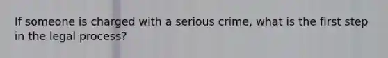 If someone is charged with a serious crime, what is the first step in the legal process?